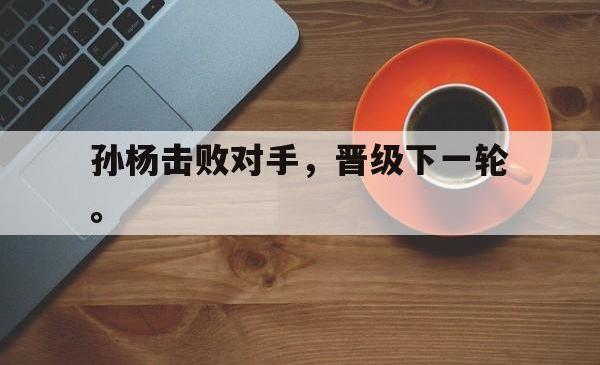 双赢平台app下载-孙杨击败对手，晋级下一轮。