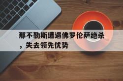 双赢体育娱乐-那不勒斯遭遇佛罗伦萨绝杀，失去领先优势