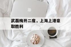 双赢网页版-武磊梅开二度，上海上港豪取胜利