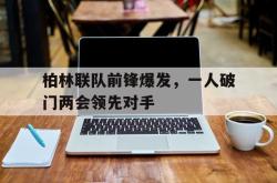 双赢平台app下载-柏林联队前锋爆发，一人破门两会领先对手