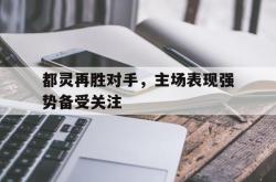 双赢平台app下载-都灵再胜对手，主场表现强势备受关注