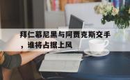 双赢网页版-拜仁慕尼黑与阿贾克斯交手，谁将占据上风