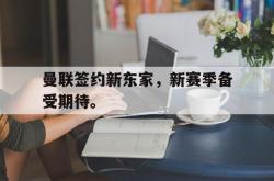 双赢网页版-曼联签约新东家，新赛季备受期待。