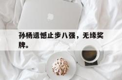 双赢平台app下载-孙杨遗憾止步八强，无缘奖牌。