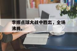 双赢平台官方网址-李娜点球大战中胜出，全场沸腾。