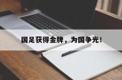 双赢体育娱乐-国足获得金牌，为国争光！