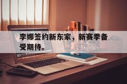 双赢平台app下载-李娜签约新东家，新赛季备受期待。