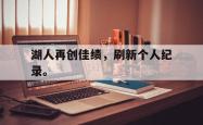 双赢平台app下载-湖人再创佳绩，刷新个人纪录。