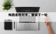 双赢平台app下载-梅西击败对手，晋级下一轮。