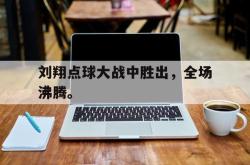 双赢网页版-刘翔点球大战中胜出，全场沸腾。