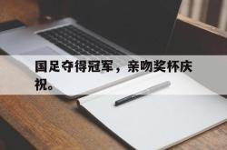 双赢体育娱乐-国足夺得冠军，亲吻奖杯庆祝。