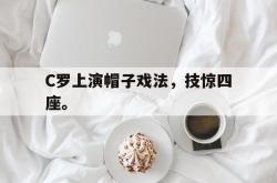 双赢网页版-C罗上演帽子戏法，技惊四座。