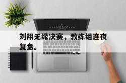 双赢平台官方网址-刘翔无缘决赛，教练组连夜复盘。