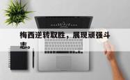 双赢体育娱乐-梅西逆转取胜，展现顽强斗志。