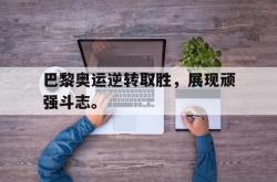 双赢平台官方网址-巴黎奥运逆转取胜，展现顽强斗志。