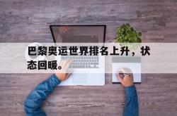 双赢平台官方网址-巴黎奥运世界排名上升，状态回暖。