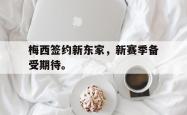 双赢体育娱乐-梅西签约新东家，新赛季备受期待。