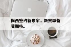 双赢体育娱乐-梅西签约新东家，新赛季备受期待。