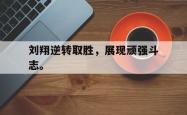 双赢平台app下载-刘翔逆转取胜，展现顽强斗志。