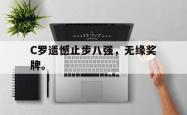 双赢体育娱乐-C罗遗憾止步八强，无缘奖牌。