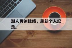 双赢网页版-湖人再创佳绩，刷新个人纪录。