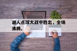 双赢网页版-湖人点球大战中胜出，全场沸腾。