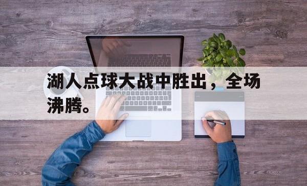 双赢网页版-湖人点球大战中胜出，全场沸腾。