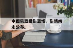 双赢平台app下载-中国男篮受伤离场，伤情尚未公布。