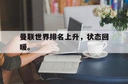 双赢体育娱乐-曼联世界排名上升，状态回暖。