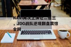 双赢平台app下载-NAVI再次上演让二追三，JDG战队逆境翻盘震惊全网