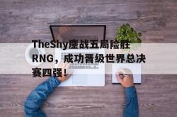 双赢平台app下载-TheShy鏖战五局险胜RNG，成功晋级世界总决赛四强！