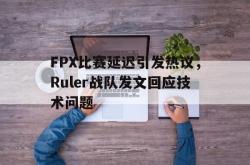 双赢体育娱乐-FPX比赛延迟引发热议，Ruler战队发文回应技术问题
