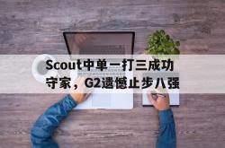 双赢平台app下载-Scout中单一打三成功守家，G2遗憾止步八强