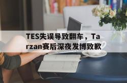双赢体育娱乐-TES失误导致翻车，Tarzan赛后深夜发博致歉