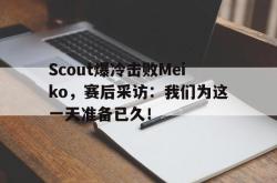 双赢平台app下载-Scout爆冷击败Meiko，赛后采访：我们为这一天准备已久！