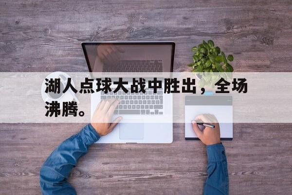 湖人点球大战中胜出，全场沸腾。