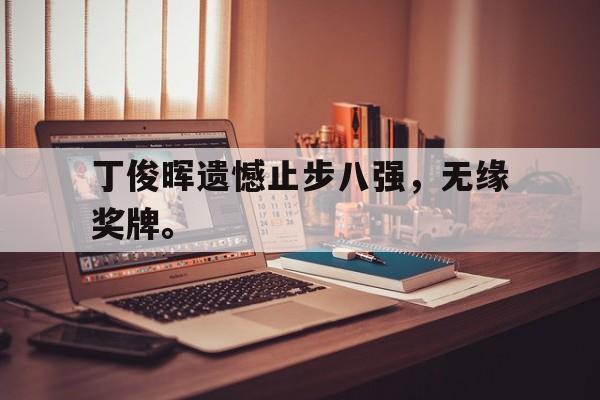 丁俊晖遗憾止步八强，无缘奖牌。
