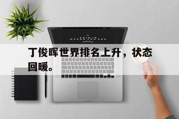 丁俊晖世界排名上升，状态回暖。