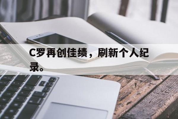 C罗再创佳绩，刷新个人纪录。