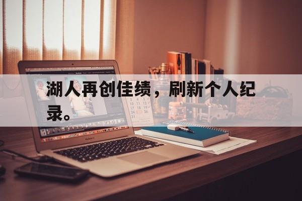 湖人再创佳绩，刷新个人纪录。