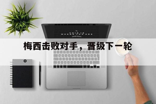 梅西击败对手，晋级下一轮。