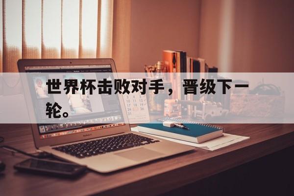 世界杯击败对手，晋级下一轮。