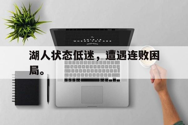 湖人状态低迷，遭遇连败困局。