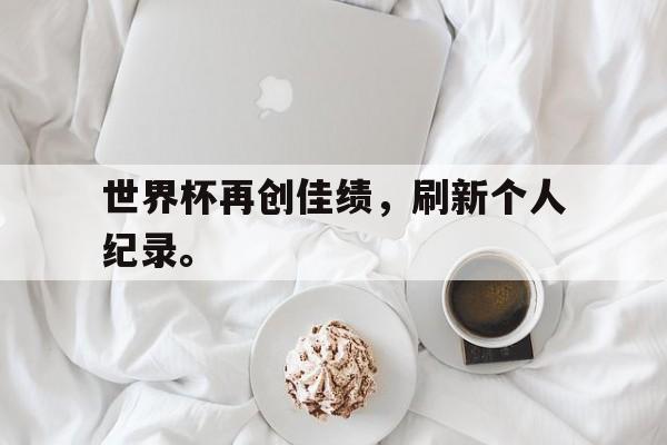 世界杯再创佳绩，刷新个人纪录。