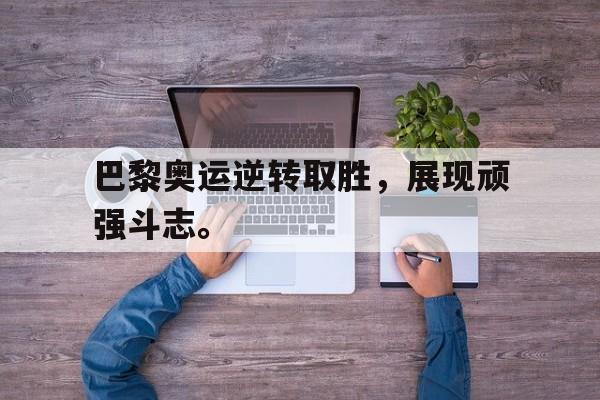 巴黎奥运逆转取胜，展现顽强斗志。