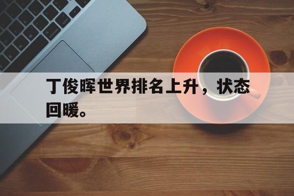 丁俊晖世界排名上升，状态回暖。