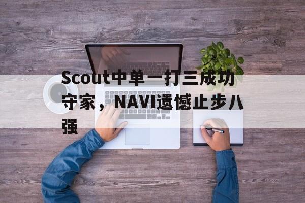 Scout中单一打三成功守家，NAVI遗憾止步八强