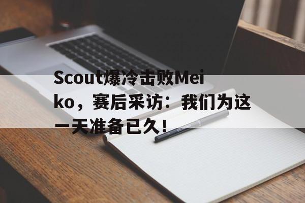 Scout爆冷击败Meiko，赛后采访：我们为这一天准备已久！