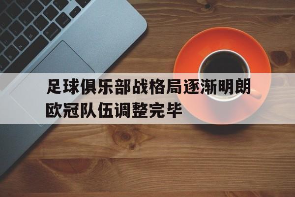 足球俱乐部战格局逐渐明朗欧冠队伍调整完毕